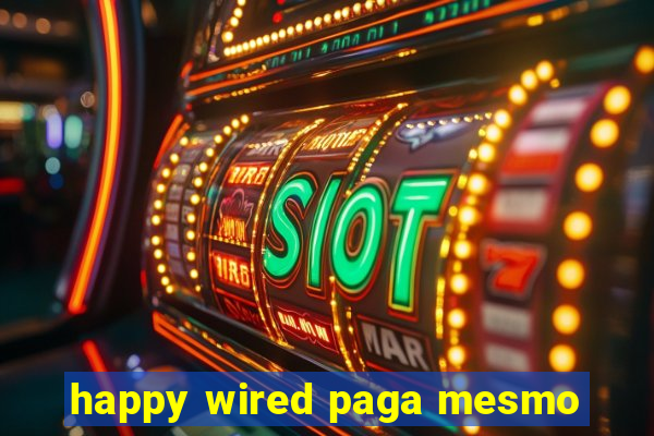 happy wired paga mesmo